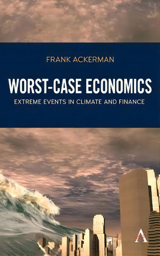 Worst-case Economics, De Frank Ackerman. Editorial Anthem Press, Tapa Blanda En Inglés