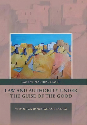 Law And Authority Under The Guise Of The Good, De Veronica Rodriguez-blanco. Editorial Bloomsbury Publishing Plc, Tapa Dura En Inglés