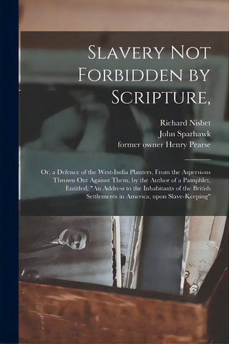 Slavery Not Forbidden By Scripture,: Or, A Defence Of The West-india Planters, From The Aspersion..., De Nisbet, Richard. Editorial Legare Street Pr, Tapa Blanda En Inglés