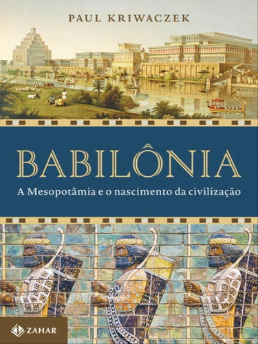 Babilônia: A Mesopotâmia E O Nascimento Da Civilização, De Kriwaczek, Paul. Editora Zahar, Capa Mole, Edição 1ª Edição - 2018 Em Português