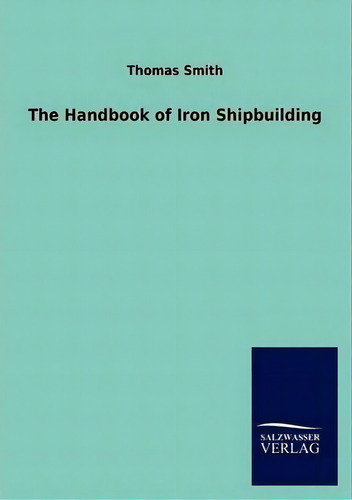 The Handbook Of Iron Shipbuilding, De Thomas Smith., Vol. 1. Editorial Salzwasser Verlag Gmbh, Tapa Blanda En Inglés