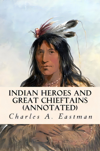 Indian Heroes And Great Chieftains (annotated), De Eastman, Charles A.. Editorial Createspace, Tapa Blanda En Inglés