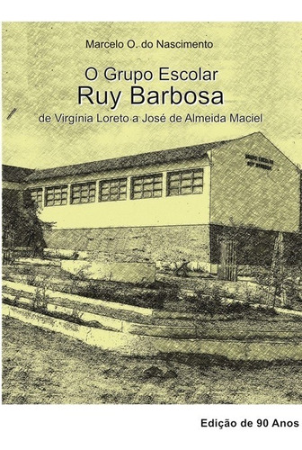 O Grupo Escolar Ruy Barbosa: De Virgínia Loreto A José De Almeida Maciel, De Marcelo O. Do Nascimento. Série Não Aplicável, Vol. 1. Editora Clube De Autores, Capa Mole, Edição 1 Em Português, 2015