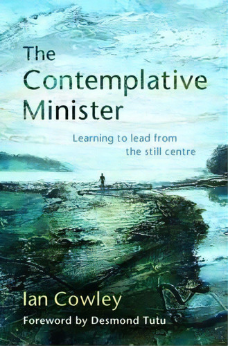 The Contemplative Minister : Learning To Lead From The Still Centre, De Ian Cowley. Editorial Brf (the Bible Reading Fellowship), Tapa Blanda En Inglés