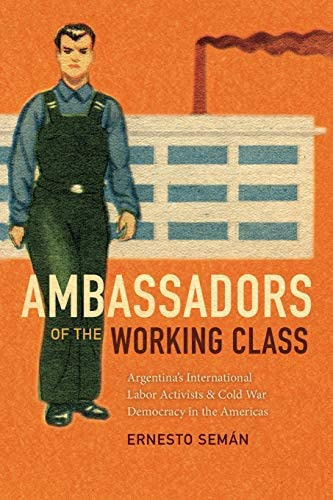 Ambassadors Of The Working Class : Argentina's International Labor Activists And Cold War Democra..., De Ernesto Seman. Editorial Duke University Press, Tapa Blanda En Inglés