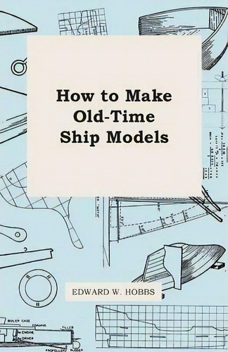 How To Make Old-time Ship Models, De Edward W. Hobbs. Editorial Read Books, Tapa Blanda En Inglés
