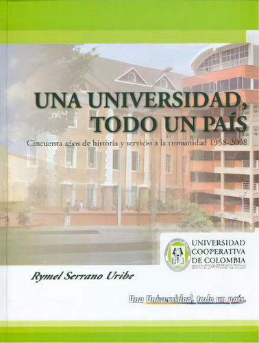 Una Universidad, Todo Un País. Cincuenta Años De Historia, De Rymel Serrano Uribe. Serie 9588325699, Vol. 1. Editorial U. Cooperativa De Colombia, Tapa Blanda, Edición 2010 En Español, 2010