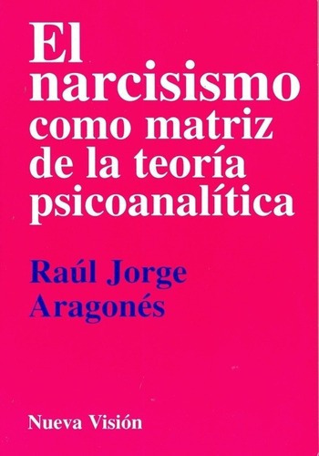 El Narcisismoo Matriz De La Teoria Psicoanalitic, de ARAGONES RAUL JORGE. Editorial Nueva Visión en español