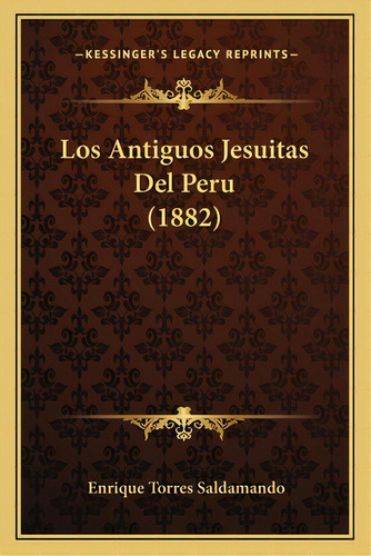 Los Antiguos Jesuitas Del Peru (1882), De Saldamando, Enrique Torres. Editorial Kessinger Pub Llc, Tapa Blanda En Español