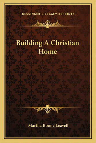Building A Christian Home, De Leavell, Martha Boone. Editorial Kessinger Pub Llc, Tapa Blanda En Inglés