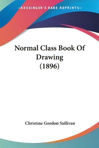 Normal Class Book Of Drawing (1896), De Christine Gordon Sullivan. Editorial Kessinger Publishing, Tapa Blanda En Inglés