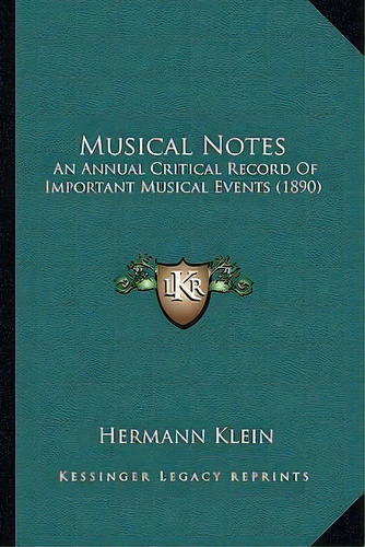 Musical Notes : An Annual Critical Record Of Important Musical Events (1890), De Hermann Klein. Editorial Kessinger Publishing, Tapa Blanda En Inglés