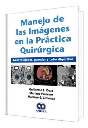 Manejo de las Imágenes en la Práctica Quirurgica Generalidades Paredes y Tubo Digestivo de Guillermo E Duza Editorial Amolca en Español tapa dura