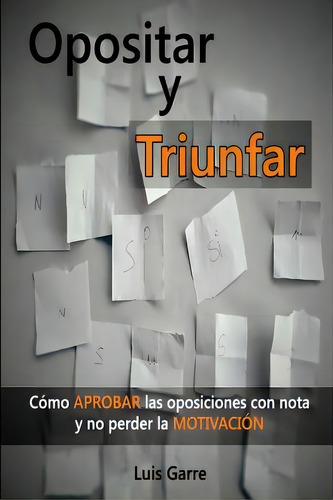 Opositar Y Triunfar: Cãâ³mo Aprobar Las Oposiciones Con Nota Y No Perder La Motivaciãâ³n, De Lopez, Luis Garre. Editorial Createspace, Tapa Blanda En Español