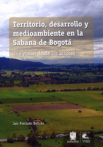 Territorio, desarrollo y medioambiente en la Sabana de Bogotá: Una visión desde los actores, de Jair Preciado Beltrán. Editorial U. Distrital Francisco José de C, tapa blanda, edición 2022 en español