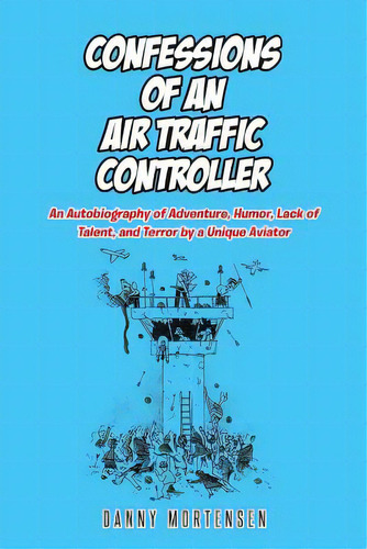 Confessions Of An Air Traffic Controller: An Autobiography Of Adventure, Humor, Lack Of Talent, A..., De Mortensen, Danny. Editorial Christian Faith Pub Inc, Tapa Blanda En Inglés