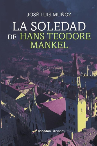 La Soledad De Hans Teodore Mankel, De José Luismuñoz Jimeno. Editorial Bohodón Ediciones, Tapa Blanda En Español, 2023