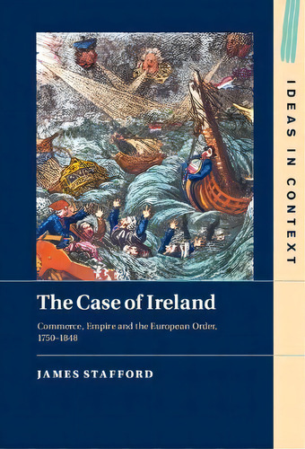 The Case Of Ireland : Commerce, Empire And The European Order, 1750-1848, De James Stafford. Editorial Cambridge University Press, Tapa Dura En Inglés