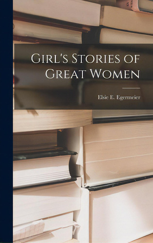 Girl's Stories Of Great Women, De Egermeier, Elsie E. (elsie Emilie) 1.., Vol. 1. Editorial Hassell Street Pr, Tapa Dura En Inglés