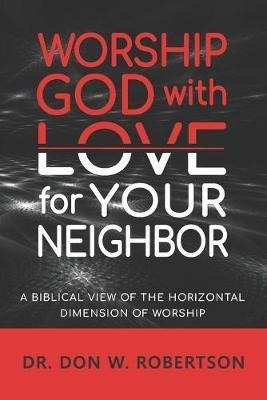 Worship God With Love For Your Neighbor : A Biblical View...