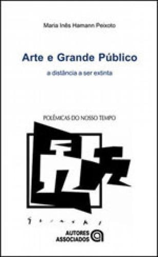 Arte E Grande Publico - Coleçao Polemicas Do Nosso Tempo, De Peixoto, Maria Ines Hamann. Editora Autores Associados, Capa Mole, Edição 2ª Edição - 2003 Em Português