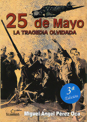 25 De Mayo. La Tragedia Olvidada 3ã⪠Ed., De Pérez Oca, Miguel Ángel., Vol. 1. Editorial Servicios Editoriales Generales Costa Blanca S.l., Tapa Blanda, 3ª Edición En Español