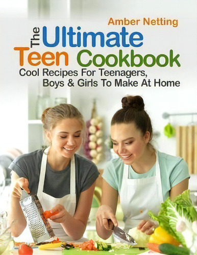 The Ultimate Teen Cookbook : Cool Recipes For Teenagers, Boys & Girls To Make At Home, De Amber Netting., Vol. 1. Editorial Pulsar Publishing, Tapa Blanda En Inglés