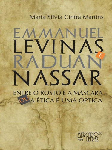 Emmanuel Levinas E Raduan Nassar: Entre O Rosto E A Máscara Ou A Ética É Uma Óptica, De Martins, Maria Silvia Cintra. Editora Mercado De Letras, Capa Mole Em Português