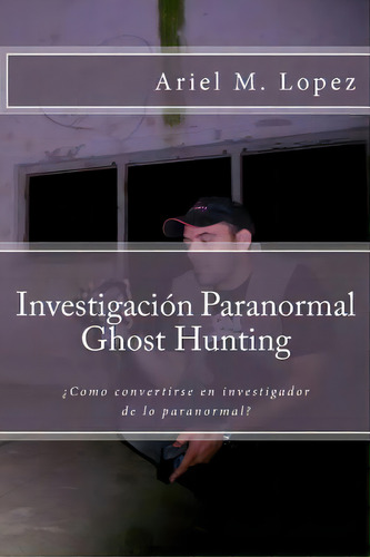 Investigaci N Paranormal - Ghost Hunting, De Ariel Martin Lopez. Editorial Createspace Independent Publishing Platform, Tapa Blanda En Español
