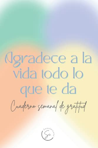 Agradece A La Vida Todo Lo Que Te Da: Cuaderno Semanal De Gr