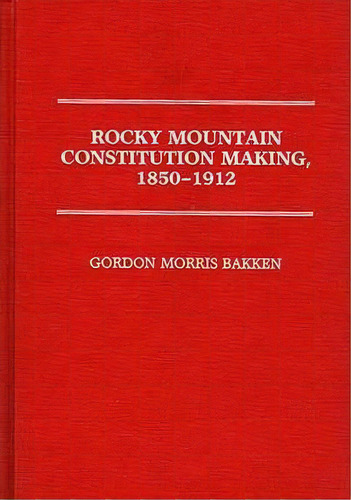 Rocky Mountain Constitution Making, 1850-1912., De Gordon Morris Bakken. Editorial Abc Clio, Tapa Dura En Inglés