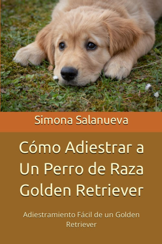 Libro: Cómo Adiestrar A Un Perro Raza Golden Retriever: A