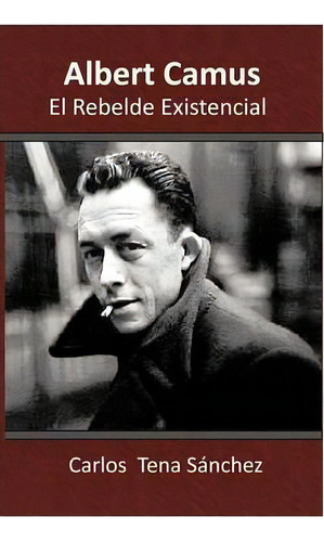 Albert Camus, El Rebelde Existencial, De Carlos Tena Sã¡nchez. Editorial Palibrio, Tapa Blanda En Español