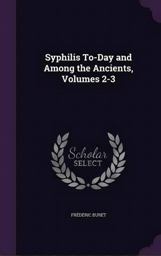 Syphilis To-day And Among The Ancients, Volumes 2-3, De Frederic Buret. Editorial Palala Press, Tapa Dura En Inglés