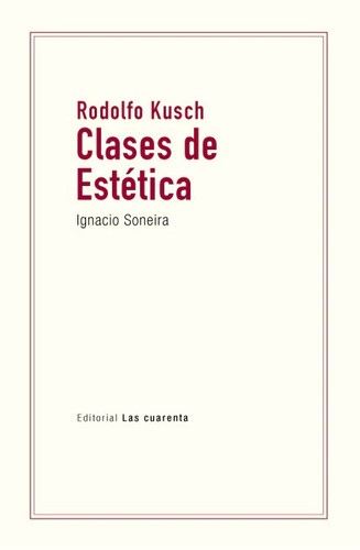 Rodolfo Kusch - Clases De Estetica, De Ignacio Soneira. Editorial Las Cuarenta, Tapa Blanda En Español, 2023