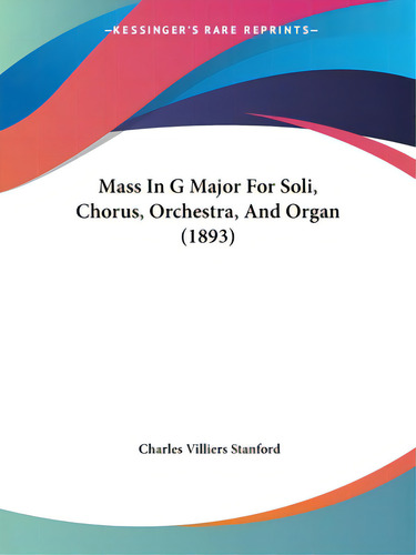 Mass In G Major For Soli, Chorus, Orchestra, And Organ (1893), De Stanford, Charles Villiers. Editorial Kessinger Pub Llc, Tapa Blanda En Inglés