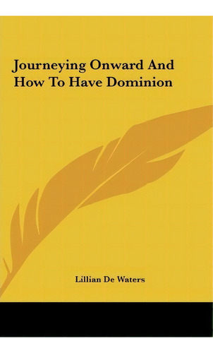 Journeying Onward And How To Have Dominion, De Lillian De Waters. Editorial Kessinger Publishing, Tapa Dura En Inglés