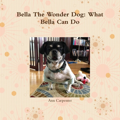 Libro Bella The Wonder Dog: What Bella Can Do! - Carpente...