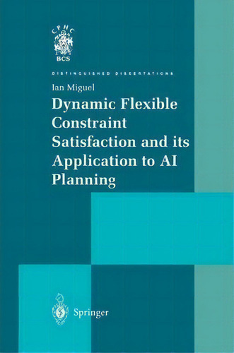 Dynamic Flexible Constraint Satisfaction And Its Application To Ai Planning, De Ian Miguel. Distinguished Dissertations, Vol. 1. Editorial Springer London Ltd, Tapa Blanda En Inglés