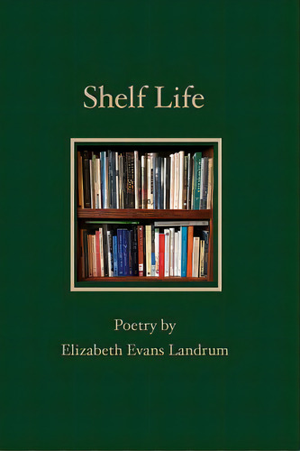 Shelf Life: Poetry By Elizabeth Evans Landrum, De Landrum, Elizabeth Evans. Editorial Lightning Source Inc, Tapa Blanda En Inglés