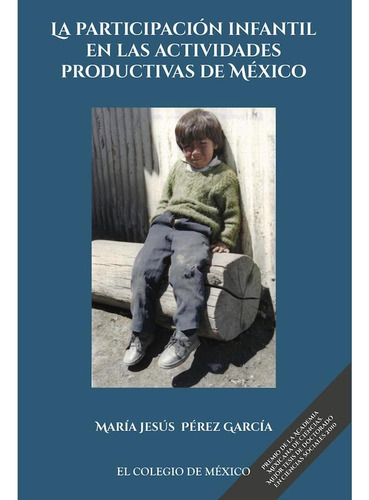 LA PARTICIPACIÓN INFANTIL EN LAS ACTIVIDADES PRODUCTIVAS DE MÉXICO, de Pérez García , María Jesús.. Editorial Colegio De Mexico, tapa pasta blanda, edición 1 en español, 2017