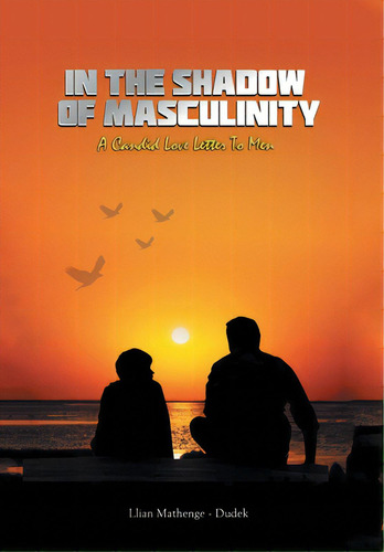 In The Shadow Of Masculinity: A Candid Love Letter To Men, De Mathenge-dudek, Llian. Editorial Xlibris Us, Tapa Dura En Inglés
