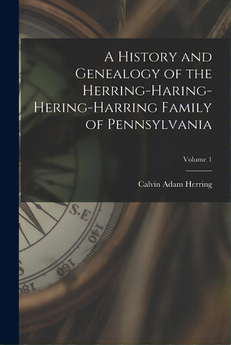 A History And Genealogy Of The Herring-haring-hering-harring Family Of Pennsylvania; Volume 1, De Herring, Calvin Adam. Editorial Hassell Street Pr, Tapa Blanda En Inglés