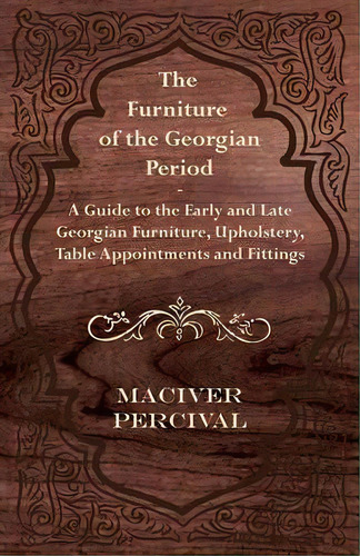 The Furniture Of The Georgian Period - A Guide To The Early And Late Georgian Furniture, Upholste..., De Maciver Percival. Editorial Read Books, Tapa Blanda En Inglés, 2012