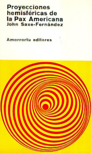 Proyecciones Hemisfericas De La Pax Americana, De John Saxe Fernandez. Editorial Amorrortu, Edición 1 En Español