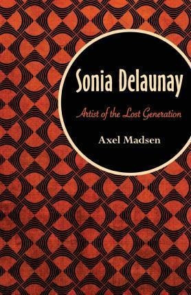 Sonia Delaunay : Artist Of The Lost Generation - Axel Mad...