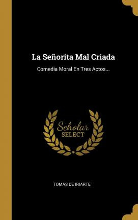 Libro La Se Orita Mal Criada : Comedia Moral En Tres Acto...