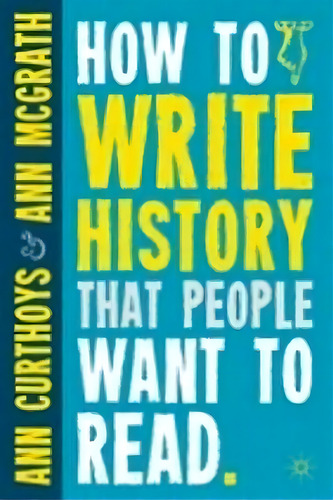 How To Write History That People Want To Read, De Ann Curthoys. Editorial Palgrave Macmillan, Tapa Blanda En Inglés