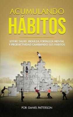 Libro Acumulando Habitos : Logre Salud, Riqueza, Fortalez...