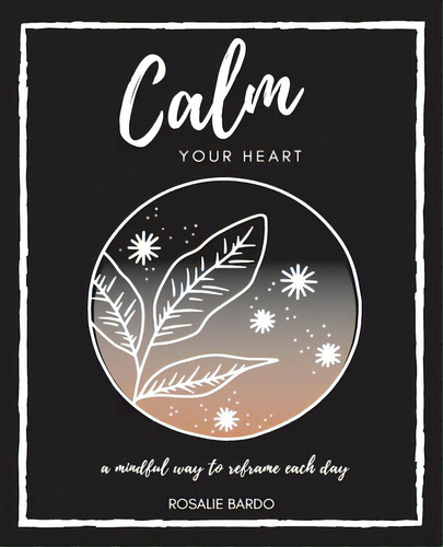 Calm Your Heart: Mindfulness Journal With 26 Writing Prompts To Assist In Reframing Your Day, De Bardo, Rosalie. Editorial Lightning Source Inc, Tapa Blanda En Inglés